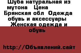 Шуба натуральная из мутона › Цена ­ 17 700 - Брянская обл. Одежда, обувь и аксессуары » Женская одежда и обувь   